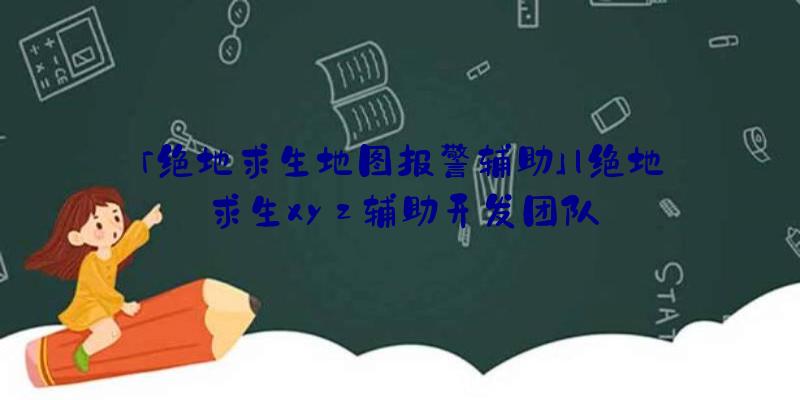 「绝地求生地图报警辅助」|绝地求生xyz辅助开发团队